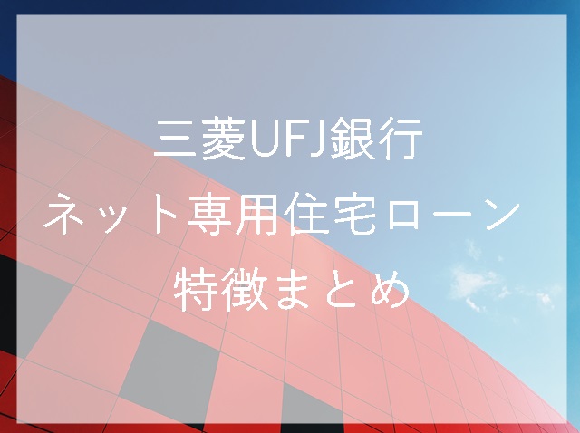 三菱UFJ銀行の住宅ローンにネット専用があるって知ってる？特徴とデメリットは？